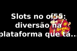 Slots no oi55: diversão na plataforma que tá bombando 🎰